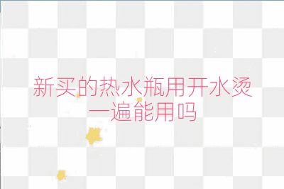 新买的热水瓶用开水烫一遍能用吗