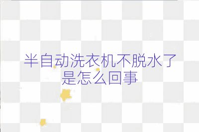 半自动洗衣机不脱水了是怎么回事