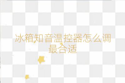 冰箱知音温控器怎么调最合适