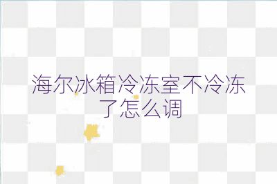 海尔冰箱冷冻室不冷冻了怎么调