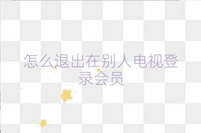 怎么退出在别人电视登录会员