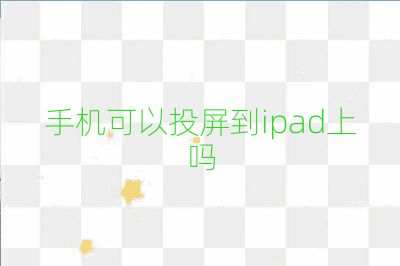 手机可以投屏到ipad上吗