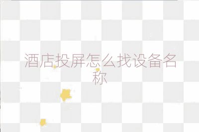 酒店投屏怎么找设备名称