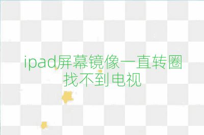 ipad屏幕镜像一直转圈找不到电视