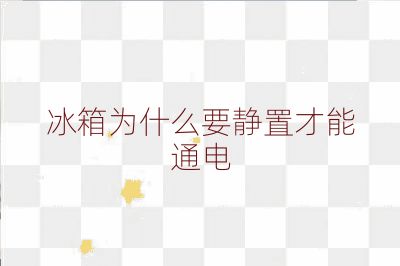 冰箱为什么要静置才能通电