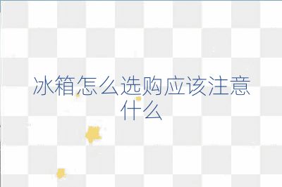 冰箱怎么选购应该注意什么