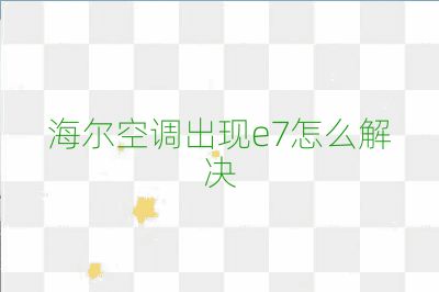 海尔空调出现e7怎么解决