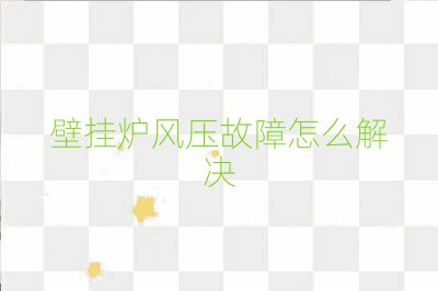 壁挂炉风压故障怎么解决