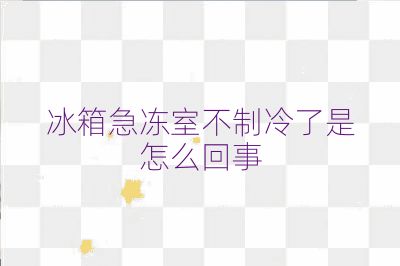 冰箱急冻室不制冷了是怎么回事