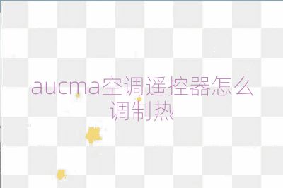 aucma空调遥控器怎么调制热