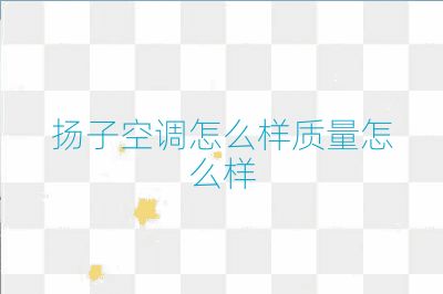 扬子空调怎么样质量怎么样