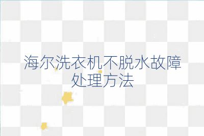 海尔洗衣机不脱水故障处理方法