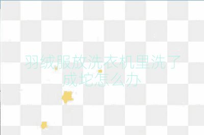 羽绒服放洗衣机里洗了成坨怎么办