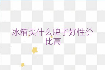 冰箱买什么牌子好性价比高