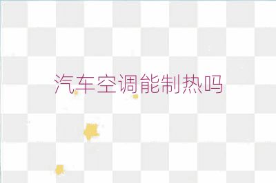 汽车空调能制热吗
