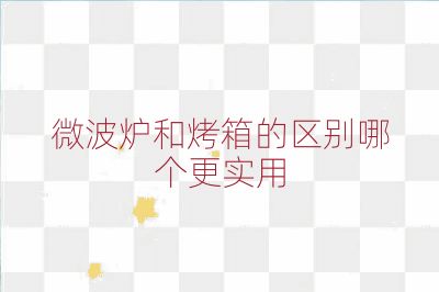 微波炉和烤箱的区别哪个更实用