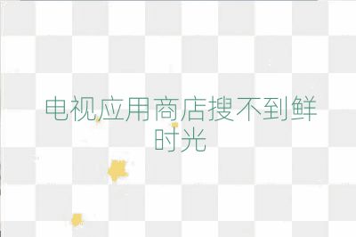 电视应用商店搜不到鲜时光