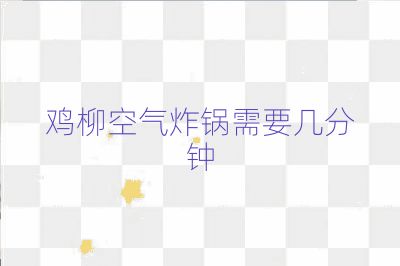 鸡柳空气炸锅需要几分钟