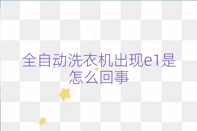 全自动洗衣机出现e1是怎么回事