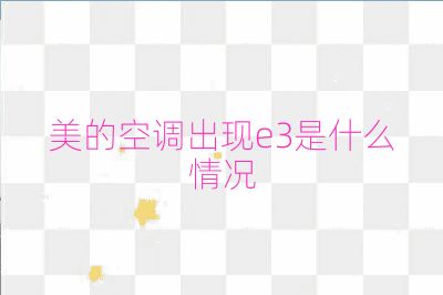 美的空调出现e3是什么情况