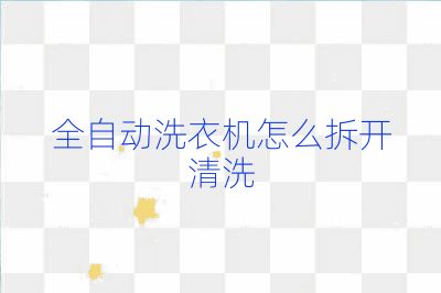 全自动洗衣机怎么拆开清洗