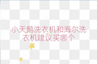 小天鹅洗衣机和海尔洗衣机建议买哪个