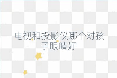 电视和投影仪哪个对孩子眼睛好