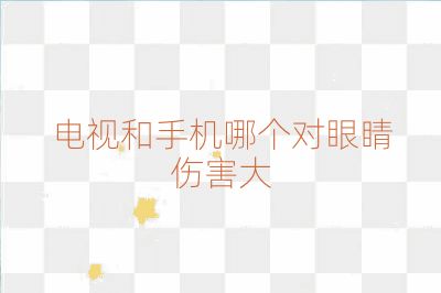 电视和手机哪个对眼睛伤害大