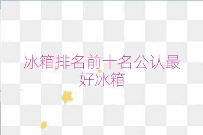 冰箱排名前十名公认最好冰箱