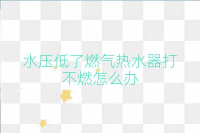 水压低了燃气热水器打不燃怎么办