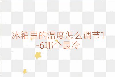 冰箱里的温度怎么调节1-6哪个最冷