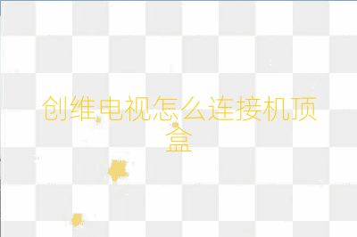 创维电视怎么连接机顶盒