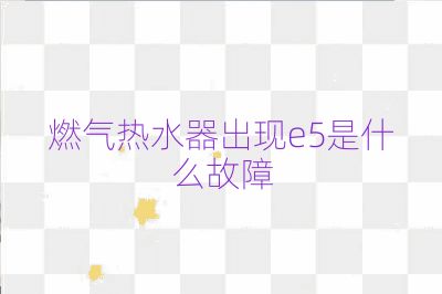 燃气热水器出现e5是什么故障