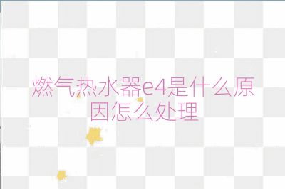 燃气热水器e4是什么原因怎么处理