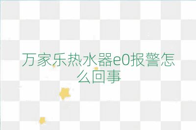 万家乐热水器e0报警怎么回事