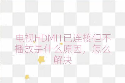 电视HDMI1已连接但不播放是什么原因，怎么解决