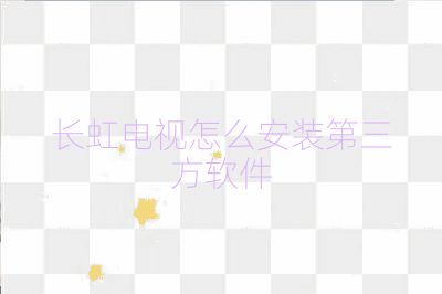 长虹电视怎么安装第三方软件
