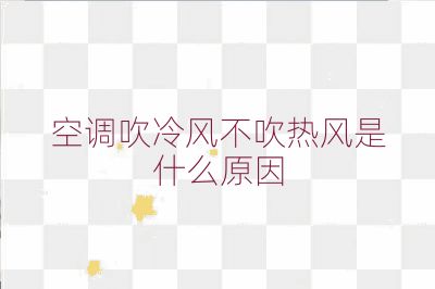 空调吹冷风不吹热风是什么原因