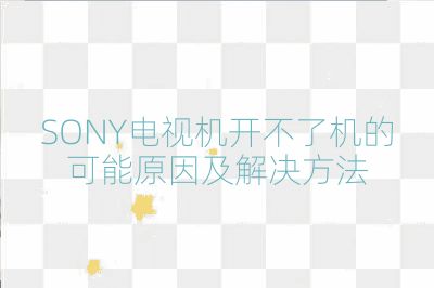 SONY电视机开不了机的可能原因及解决方法