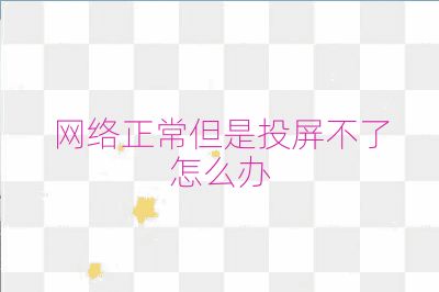 网络正常但是投屏不了怎么办