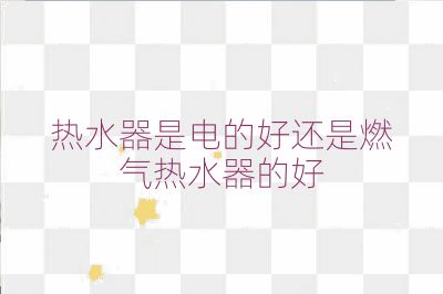 热水器是电的好还是燃气热水器的好