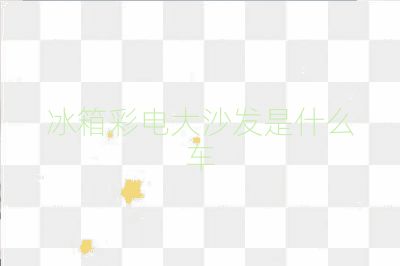 冰箱彩电大沙发是什么车