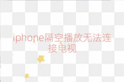 iphone隔空播放无法连接电视
