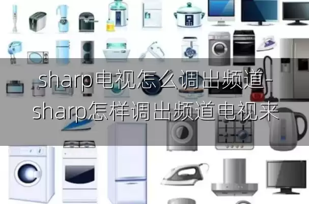 sharp电视怎么调出频道-sharp怎样调出频道电视来