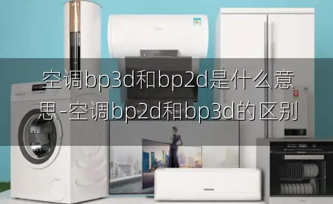空调bp3d和bp2d是什么意思-空调bp2d和bp3d的区别
