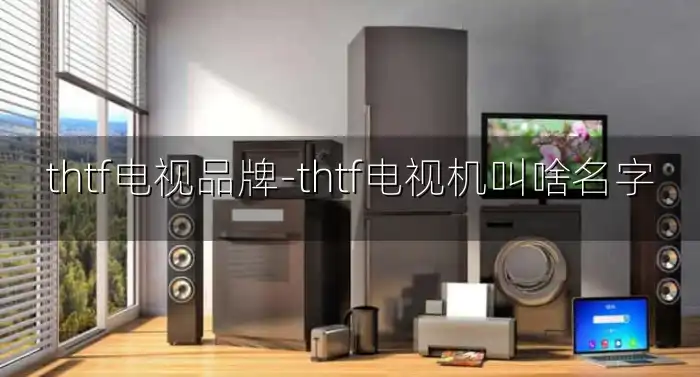 thtf电视品牌-thtf电视机叫啥名字