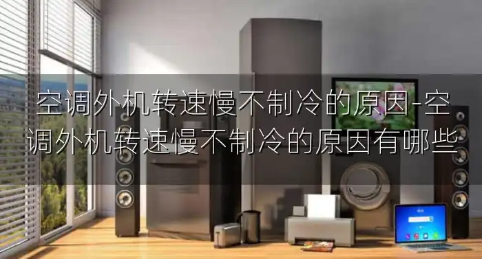 空调外机转速慢不制冷的原因-空调外机转速慢不制冷的原因有哪些