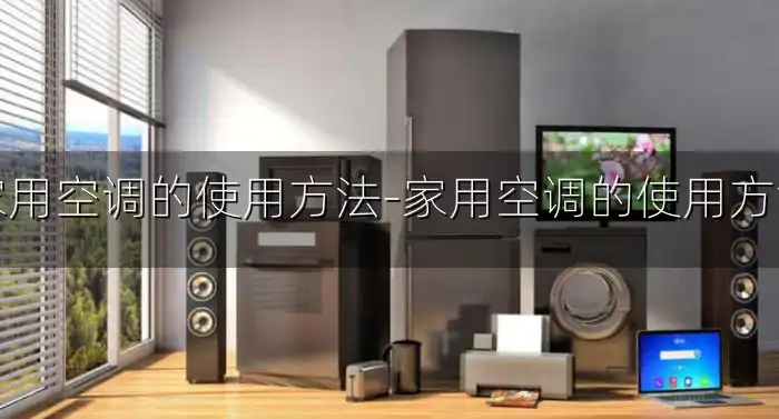 家用空调的使用方法-家用空调的使用方法
