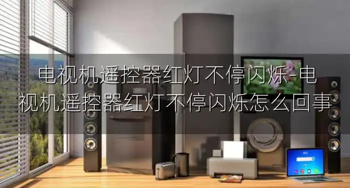 电视机遥控器红灯不停闪烁-电视机遥控器红灯不停闪烁怎么回事