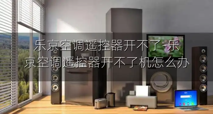 乐京空调遥控器开不了-乐京空调遥控器开不了机怎么办